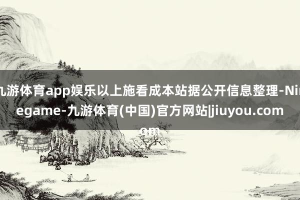 九游体育app娱乐以上施看成本站据公开信息整理-Ninegame-九游体育(中国)官方网站|jiuyou.com
