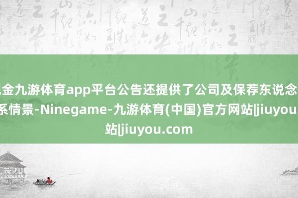 现金九游体育app平台公告还提供了公司及保荐东说念主的关系情景-Ninegame-九游体育(中国)官方网站|jiuyou.com