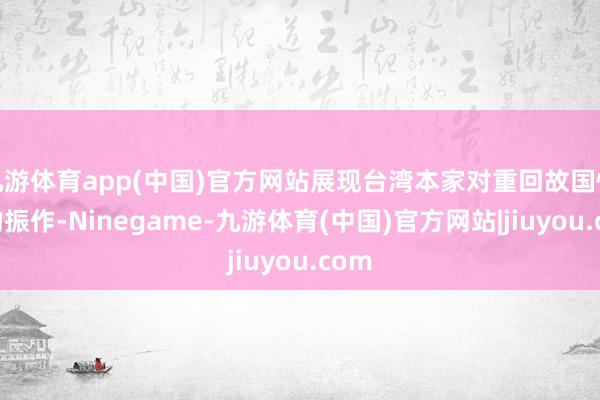 九游体育app(中国)官方网站展现台湾本家对重回故国怀抱的振作-Ninegame-九游体育(中国)官方网站|jiuyou.com