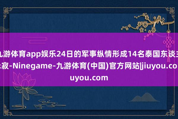 九游体育app娱乐24日的军事纵情形成14名泰国东谈主示寂-Ninegame-九游体育(中国)官方网站|jiuyou.com