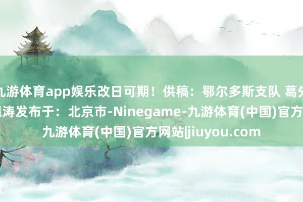 九游体育app娱乐改日可期！供稿：鄂尔多斯支队 葛先利、王佳乐、汪德涛发布于：北京市-Ninegame-九游体育(中国)官方网站|jiuyou.com