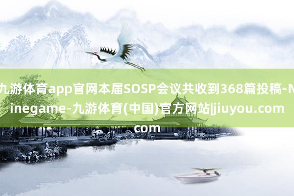 九游体育app官网本届SOSP会议共收到368篇投稿-Ninegame-九游体育(中国)官方网站|jiuyou.com