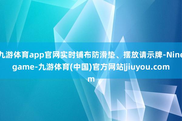 九游体育app官网实时铺布防滑垫、摆放请示牌-Ninegame-九游体育(中国)官方网站|jiuyou.com