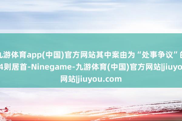 九游体育app(中国)官方网站其中案由为“处事争议”的公告以4则居首-Ninegame-九游体育(中国)官方网站|jiuyou.com