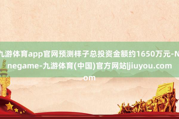 九游体育app官网预测样子总投资金额约1650万元-Ninegame-九游体育(中国)官方网站|jiuyou.com