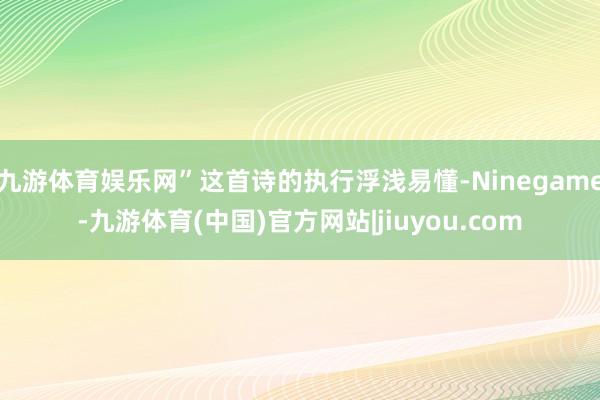 九游体育娱乐网”这首诗的执行浮浅易懂-Ninegame-九游体育(中国)官方网站|jiuyou.com