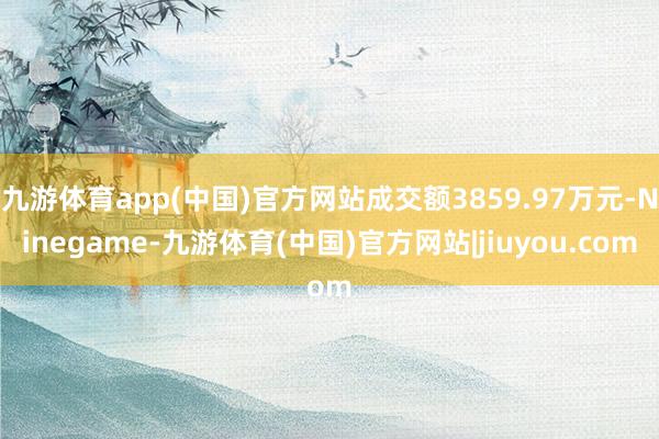 九游体育app(中国)官方网站成交额3859.97万元-Ninegame-九游体育(中国)官方网站|jiuyou.com