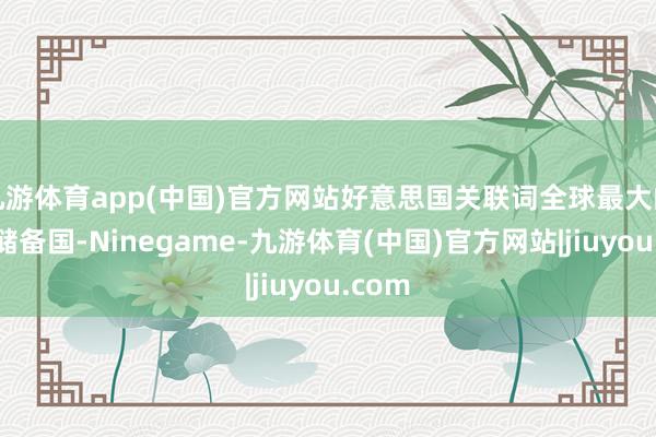 九游体育app(中国)官方网站好意思国关联词全球最大的黄金储备国-Ninegame-九游体育(中国)官方网站|jiuyou.com