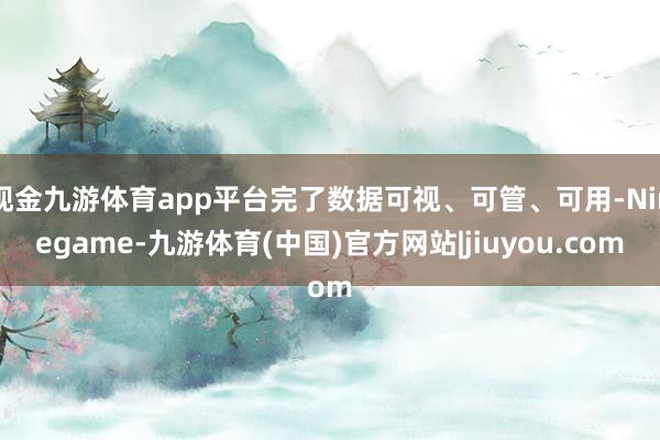 现金九游体育app平台完了数据可视、可管、可用-Ninegame-九游体育(中国)官方网站|jiuyou.com