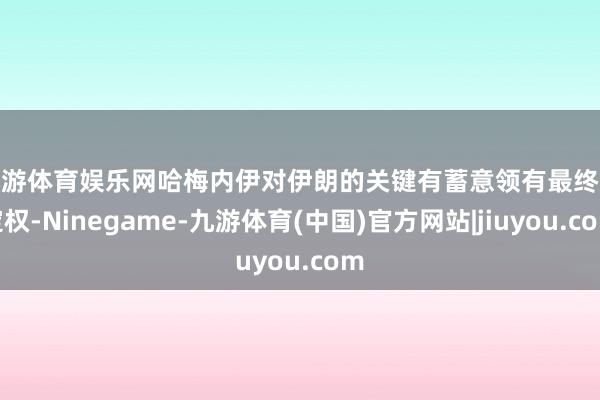 九游体育娱乐网　　哈梅内伊对伊朗的关键有蓄意领有最终决定权-Ninegame-九游体育(中国)官方网站|jiuyou.com