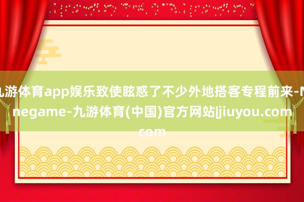 九游体育app娱乐致使眩惑了不少外地搭客专程前来-Ninegame-九游体育(中国)官方网站|jiuyou.com