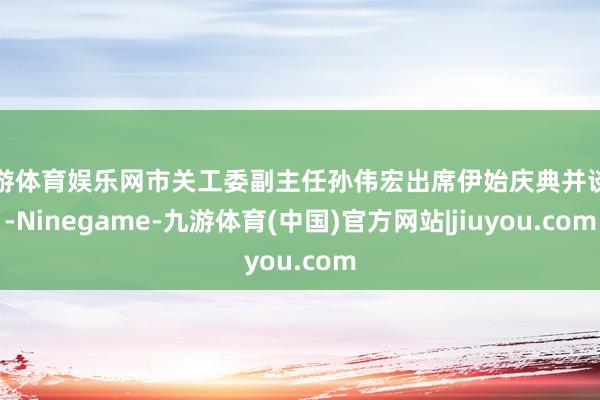 九游体育娱乐网市关工委副主任孙伟宏出席伊始庆典并谈话-Ninegame-九游体育(中国)官方网站|jiuyou.com