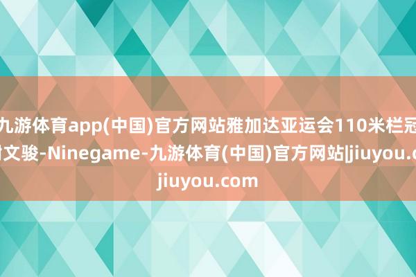 九游体育app(中国)官方网站雅加达亚运会110米栏冠军谢文骏-Ninegame-九游体育(中国)官方网站|jiuyou.com