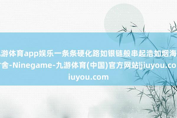 九游体育app娱乐一条条硬化路如银链般串起浩如烟海的村舍-Ninegame-九游体育(中国)官方网站|jiuyou.com
