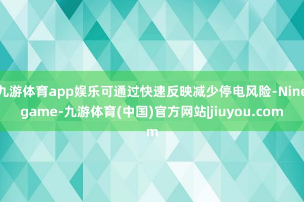 九游体育app娱乐可通过快速反映减少停电风险-Ninegame-九游体育(中国)官方网站|jiuyou.com