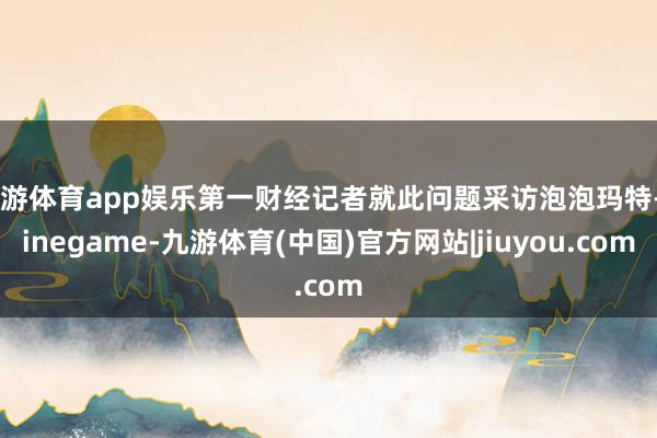 九游体育app娱乐第一财经记者就此问题采访泡泡玛特-Ninegame-九游体育(中国)官方网站|jiuyou.com