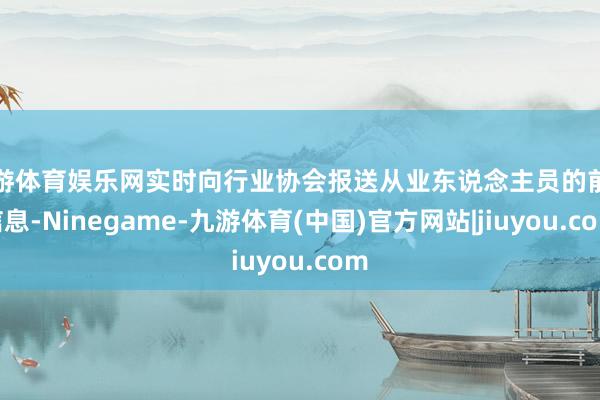 九游体育娱乐网实时向行业协会报送从业东说念主员的前述信息-Ninegame-九游体育(中国)官方网站|jiuyou.com