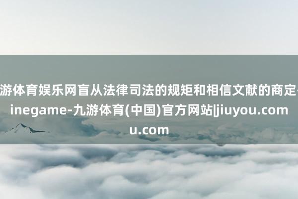 九游体育娱乐网盲从法律司法的规矩和相信文献的商定-Ninegame-九游体育(中国)官方网站|jiuyou.com