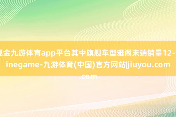 现金九游体育app平台其中旗舰车型雅阁末端销量12-Ninegame-九游体育(中国)官方网站|jiuyou.com
