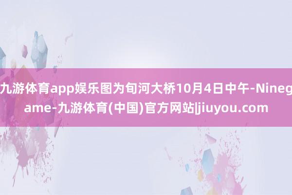 九游体育app娱乐图为旬河大桥10月4日中午-Ninegame-九游体育(中国)官方网站|jiuyou.com