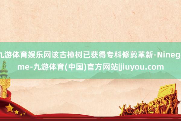 九游体育娱乐网该古樟树已获得专科修剪革新-Ninegame-九游体育(中国)官方网站|jiuyou.com