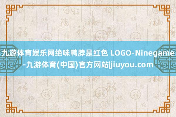 九游体育娱乐网绝味鸭脖是红色 LOGO-Ninegame-九游体育(中国)官方网站|jiuyou.com