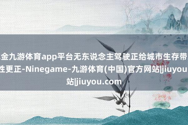 现金九游体育app平台无东说念主驾驶正给城市生存带来颠覆性更正-Ninegame-九游体育(中国)官方网站|jiuyou.com