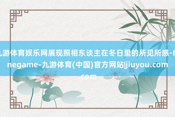 九游体育娱乐网展现照相东谈主在冬日里的所见所感-Ninegame-九游体育(中国)官方网站|jiuyou.com