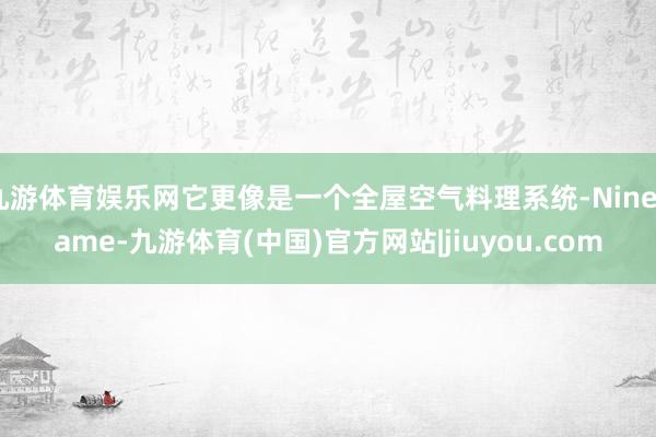 九游体育娱乐网它更像是一个全屋空气料理系统-Ninegame-九游体育(中国)官方网站|jiuyou.com