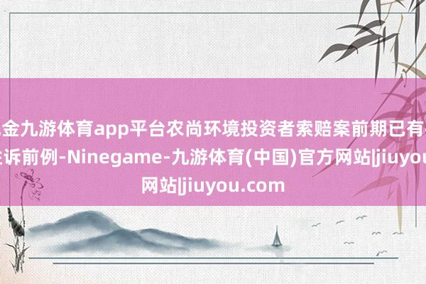 现金九游体育app平台农尚环境投资者索赔案前期已有投资者胜诉前例-Ninegame-九游体育(中国)官方网站|jiuyou.com